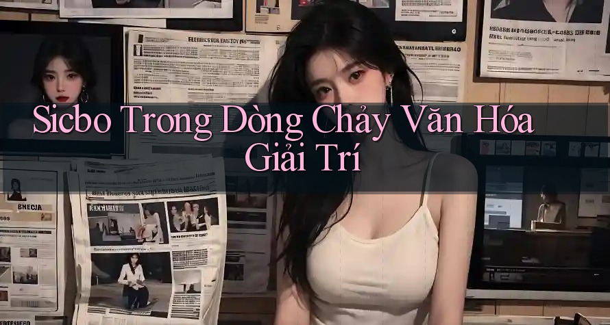 Sicbo Trong Dòng Chảy Văn Hóa Giải Trí Sicbo Trong Dòng Chảy Văn Hóa Giải Trí