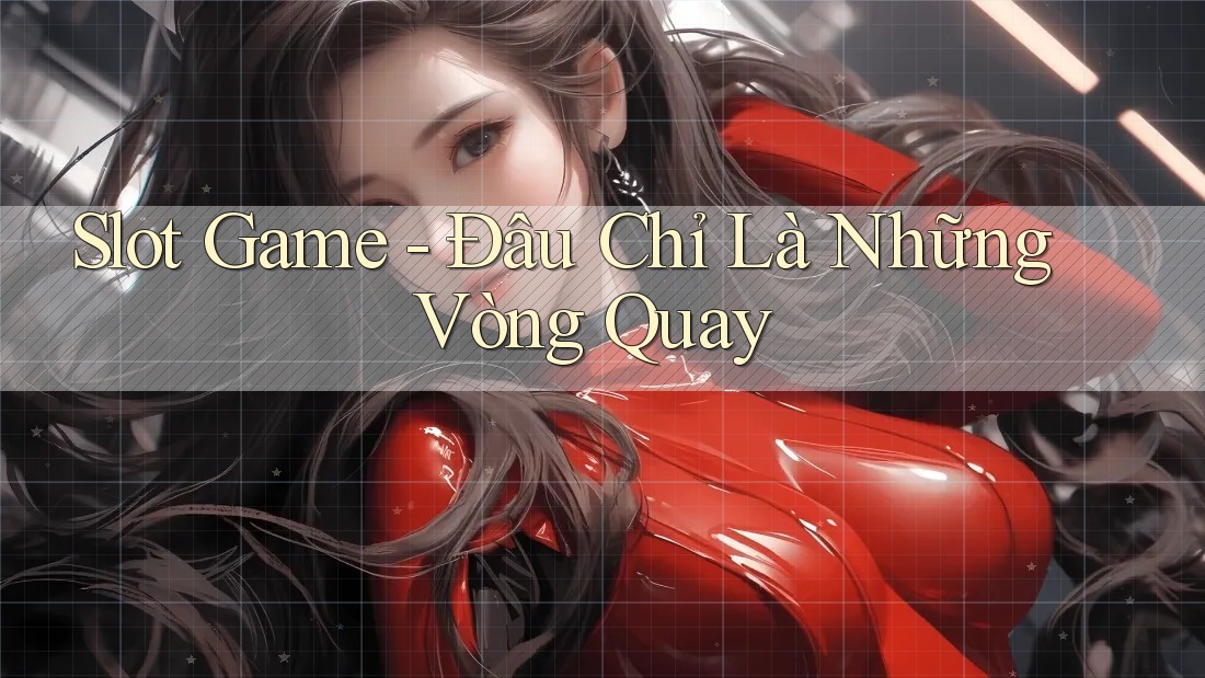Slot Game - Đâu Chỉ Là Những Vòng Quay