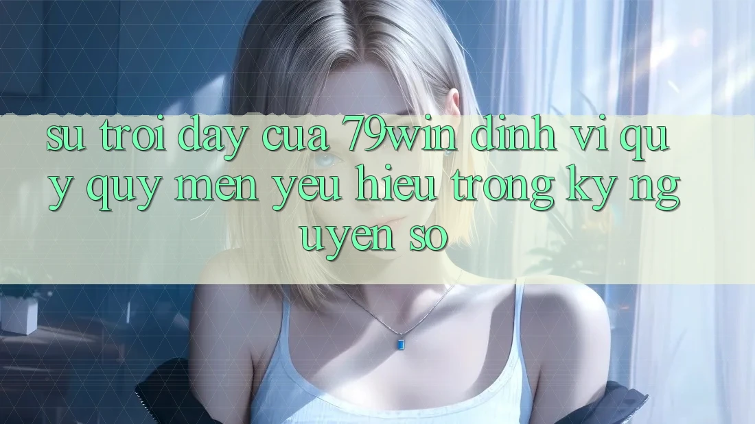 Sự Trỗi Dậy Của 79win: Định Vị Quý quý mến yêu Hiệu Trong Kỷ Nguyên Số