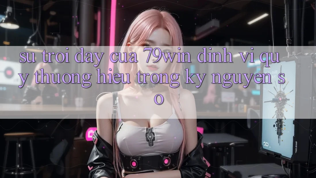 Sự Trỗi Dậy Của 79win: Định Vị Quý thương Hiệu Trong Kỷ Nguyên Số Sự Trỗi Dậy Của 79win: Định Vị Quý thương Hiệu Trong Kỷ Nguyên Số