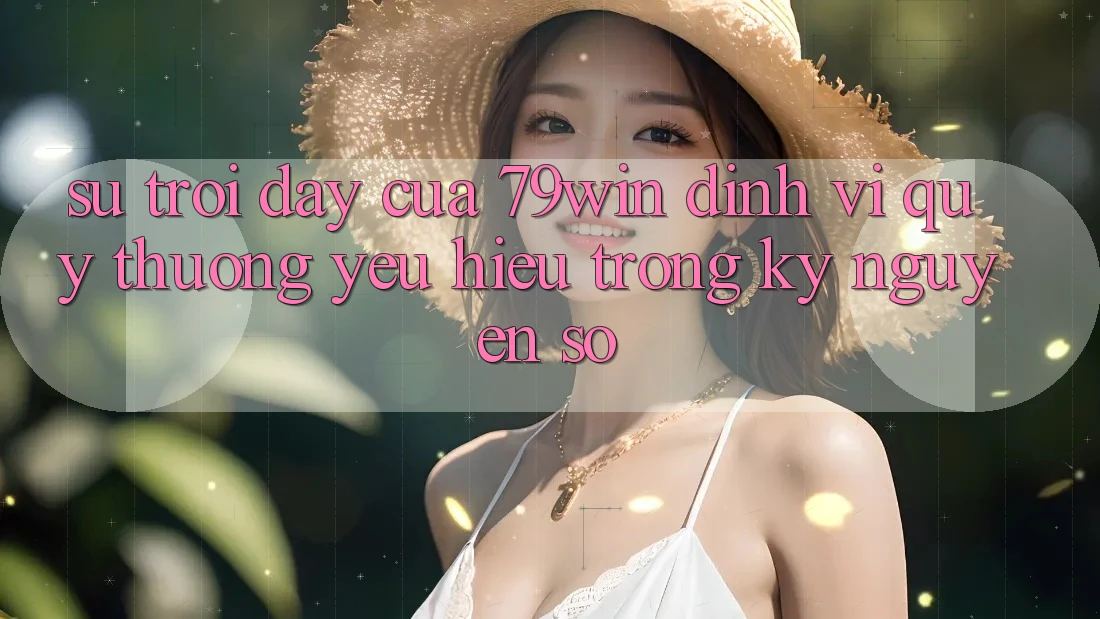 Sự Trỗi Dậy Của 79win: Định Vị Quý thương yêu Hiệu Trong Kỷ Nguyên Số
