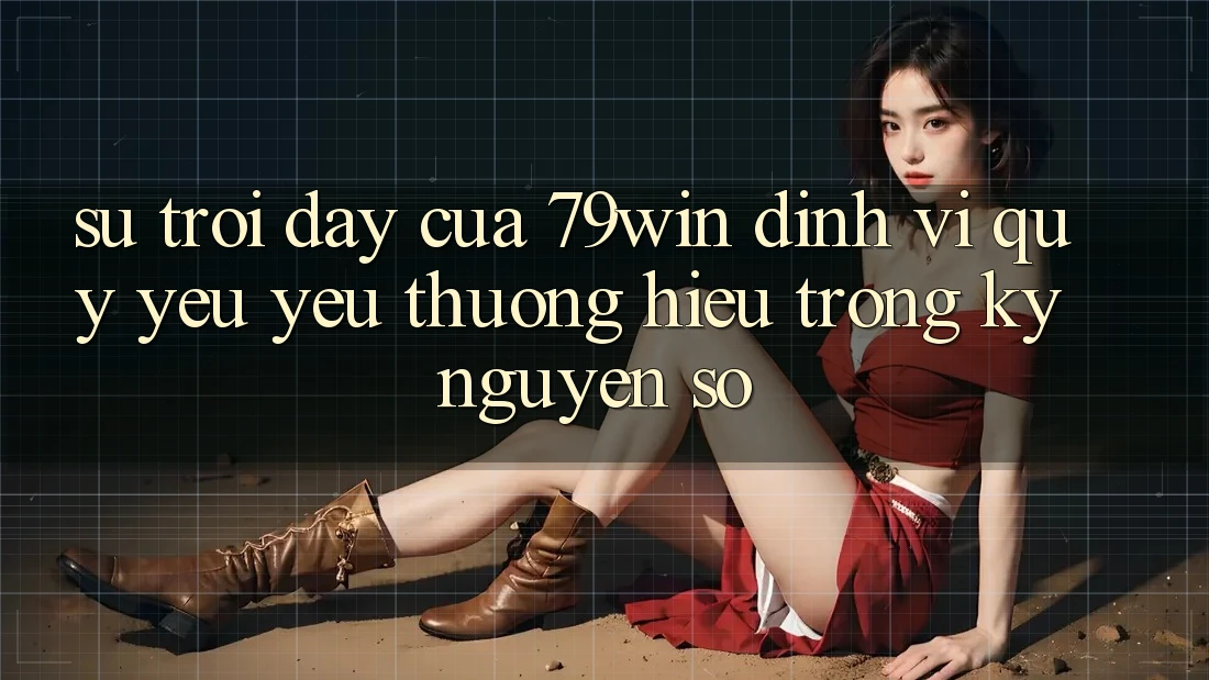 Sự Trỗi Dậy Của 79win: Định Vị Quý yêu yêu thương Hiệu Trong Kỷ Nguyên Số Sự Trỗi Dậy Của 79win: Định Vị Quý yêu yêu thương Hiệu Trong Kỷ Nguyên Số