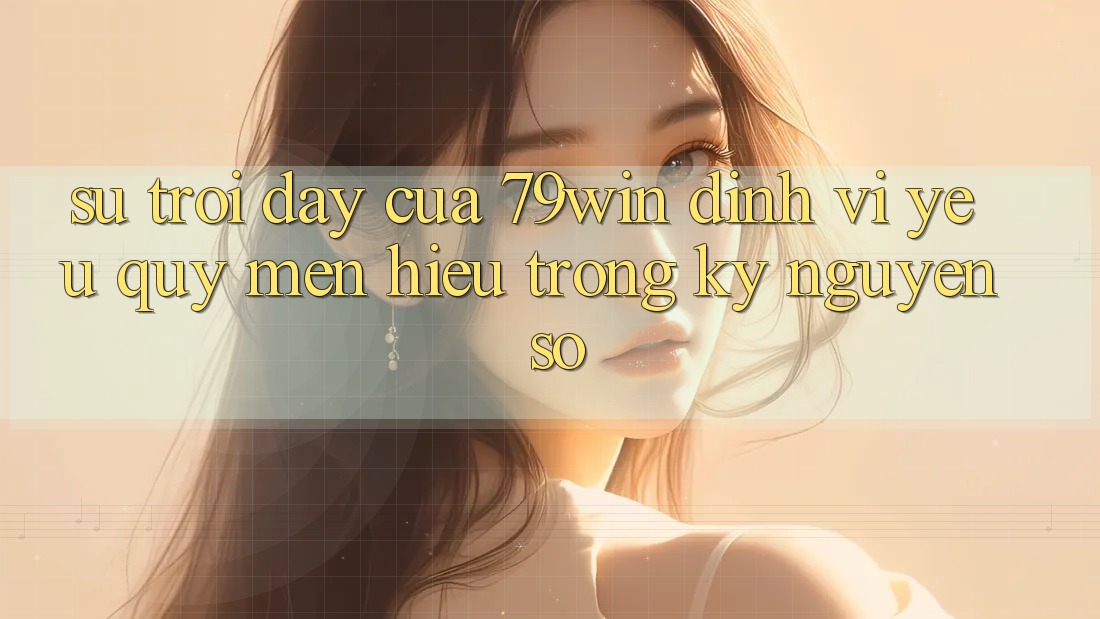 Sự Trỗi Dậy Của 79win: Định Vị Yêu quý mến Hiệu Trong Kỷ Nguyên Số Sự Trỗi Dậy Của 79win: Định Vị Yêu quý mến Hiệu Trong Kỷ Nguyên Số