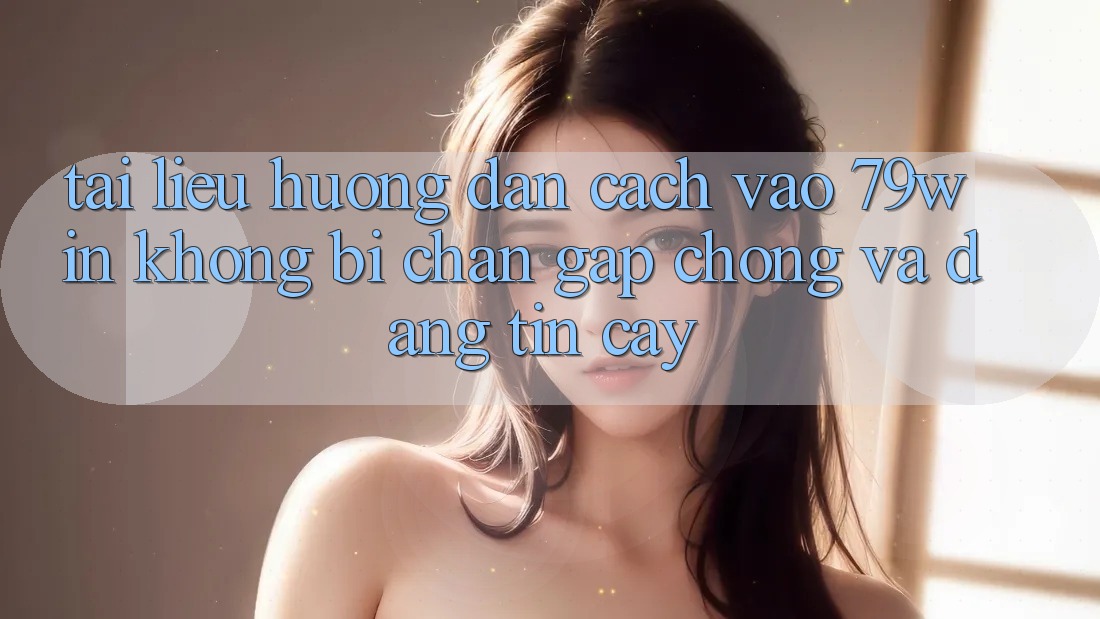 Tài liệu hướng dẫn Cách Vào 79win Không Bị Chặn - Gấp Chóng Và Đáng tin cậy