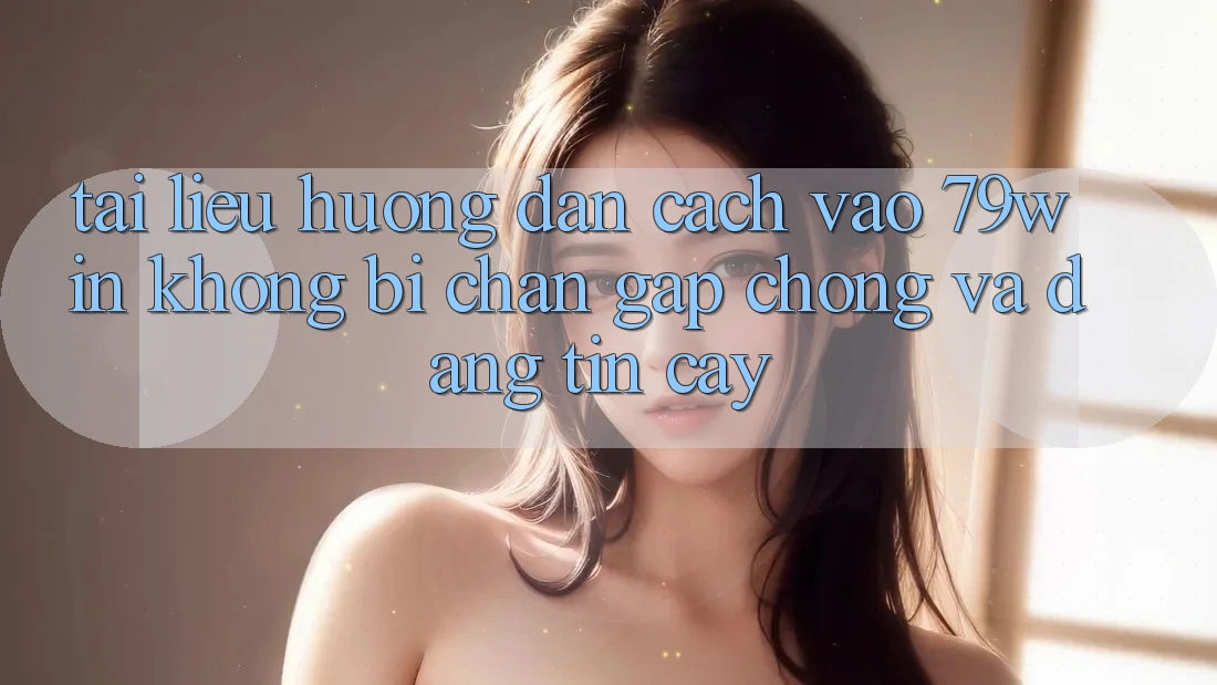 Tài liệu hướng dẫn Cách Vào 79win Không Bị Chặn - Gấp Chóng Và Đáng tin cậy Tài liệu hướng dẫn Cách Vào 79win Không Bị Chặn - Gấp Chóng Và Đáng tin cậy