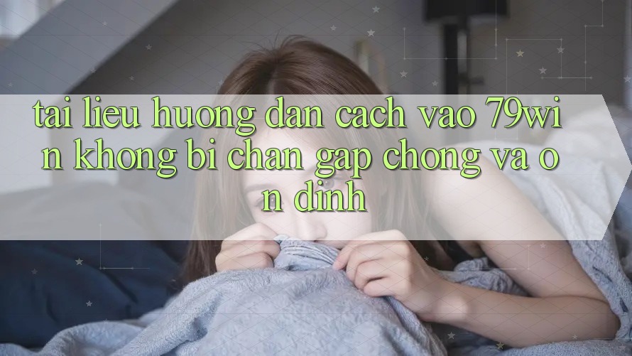 Tài liệu hướng dẫn Cách Vào 79win Không Bị Chặn - Gấp Chóng Và Ổn định