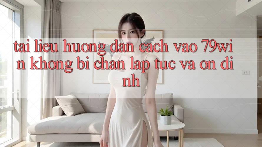 Tài liệu hướng dẫn Cách Vào 79win Không Bị Chặn - Lập tức Và Ổn định Tài liệu hướng dẫn Cách Vào 79win Không Bị Chặn - Lập tức Và Ổn định
