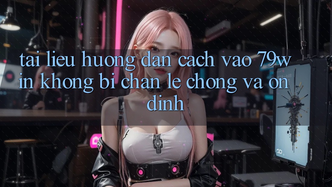 Tài liệu hướng dẫn Cách Vào 79win Không Bị Chặn - Lẹ Chóng Và Ổn định