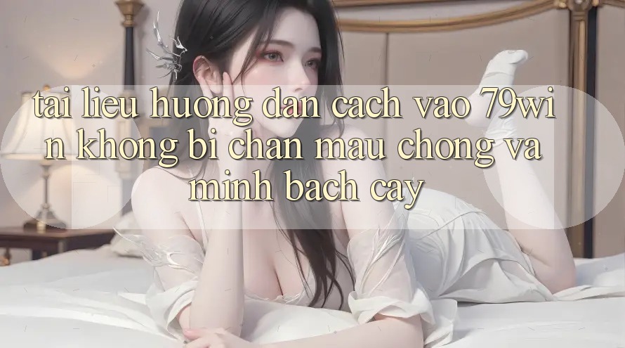 Tài liệu hướng dẫn Cách Vào 79win Không Bị Chặn - Mau Chóng Và Minh bạch cậy Tài liệu hướng dẫn Cách Vào 79win Không Bị Chặn - Mau Chóng Và Minh bạch cậy