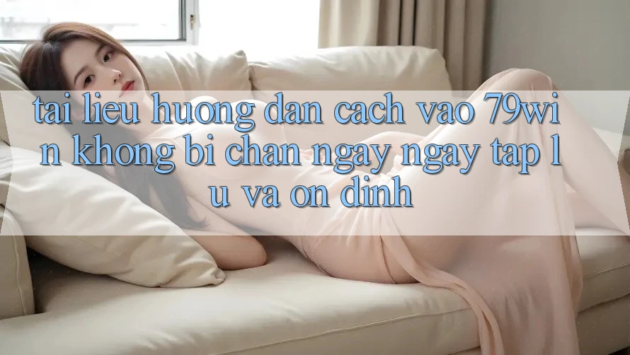 Tài liệu hướng dẫn Cách Vào 79win Không Bị Chặn - Ngay ngay tắp lự Và Ổn định Tài liệu hướng dẫn Cách Vào 79win Không Bị Chặn - Ngay ngay tắp lự Và Ổn định
