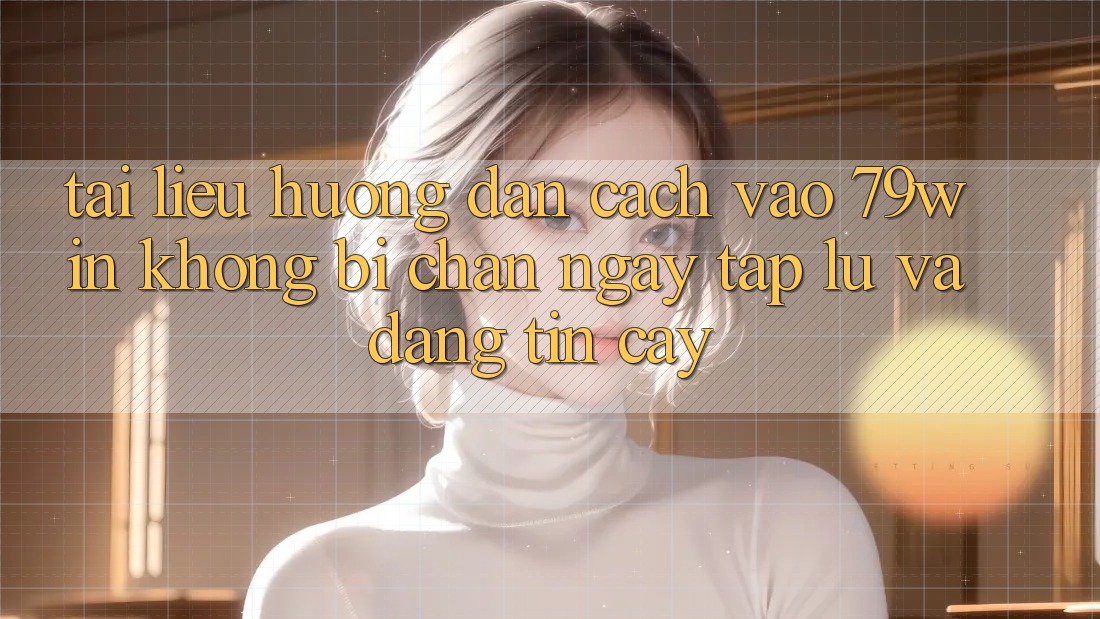 Tài liệu hướng dẫn Cách Vào 79win Không Bị Chặn - Ngay tắp lự Và Đáng tin cậy