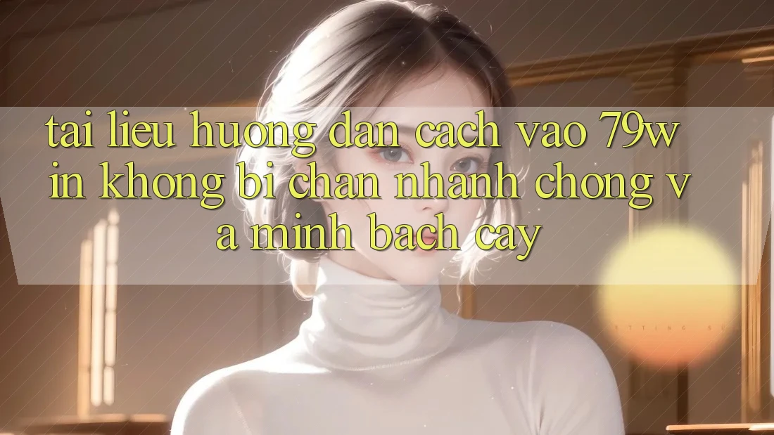 Tài liệu hướng dẫn Cách Vào 79win Không Bị Chặn - Nhanh Chóng Và Minh bạch cậy Tài liệu hướng dẫn Cách Vào 79win Không Bị Chặn - Nhanh Chóng Và Minh bạch cậy