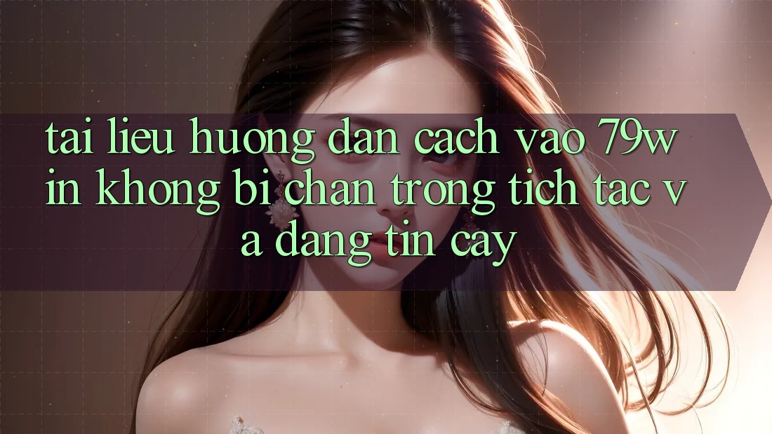 Tài liệu hướng dẫn Cách Vào 79win Không Bị Chặn - Trong tích tắc Và Đáng tin cậy Tài liệu hướng dẫn Cách Vào 79win Không Bị Chặn - Trong tích tắc Và Đáng tin cậy