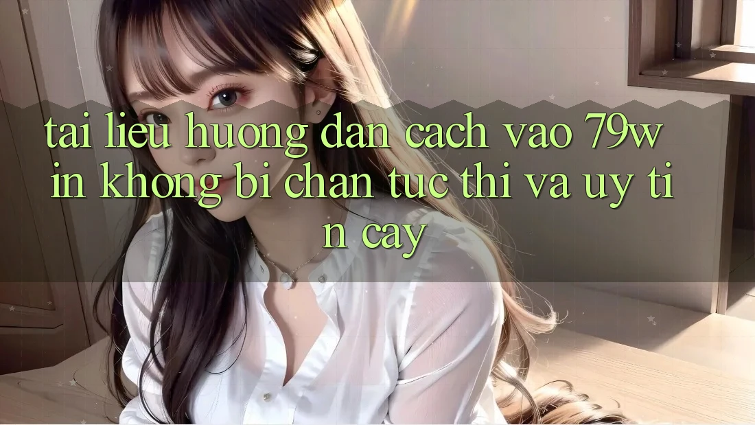 Tài liệu hướng dẫn Cách Vào 79win Không Bị Chặn - Tức thì Và Uy tín cậy