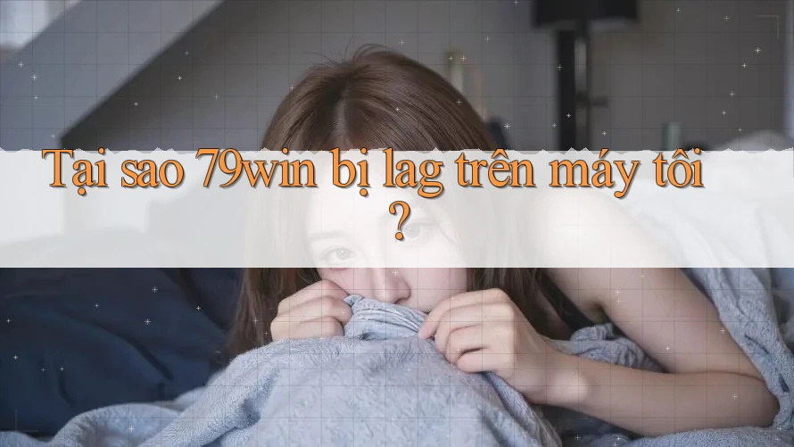 Tại sao 79win bị lag trên máy tôi? Tại sao 79win bị lag trên máy tôi?