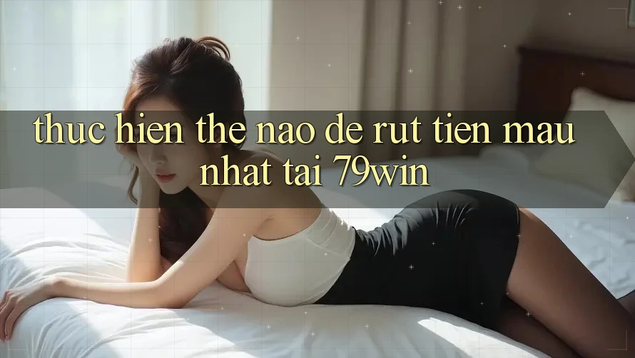 Thực hiện thế nào để rút tiền mau nhất tại 79win? Thực hiện thế nào để rút tiền mau nhất tại 79win?