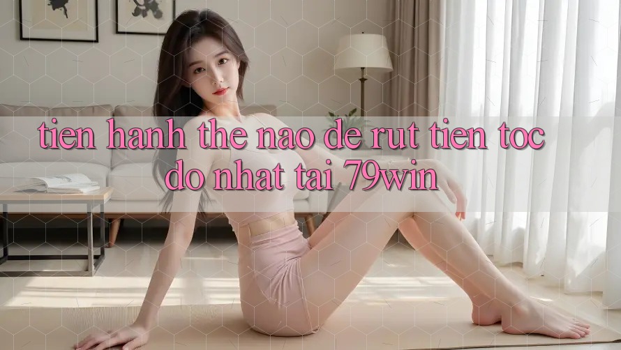 Tiến hành thế nào để rút tiền tốc độ nhất tại 79win? Tiến hành thế nào để rút tiền tốc độ nhất tại 79win?
