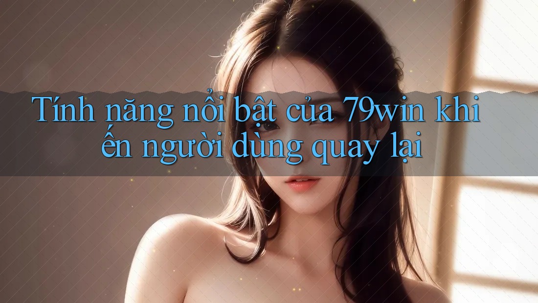 Tính năng nổi bật của 79win khiến người dùng quay lại Tính năng nổi bật của 79win khiến người dùng quay lại