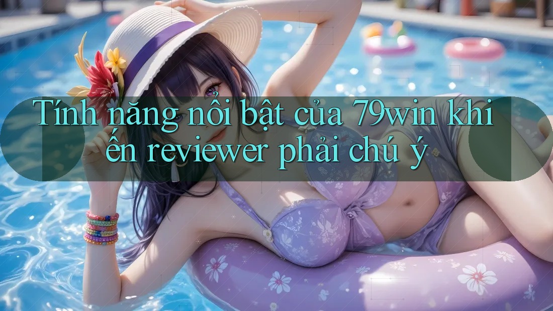 Tính năng nổi bật của 79win khiến reviewer phải chú ý Tính năng nổi bật của 79win khiến reviewer phải chú ý