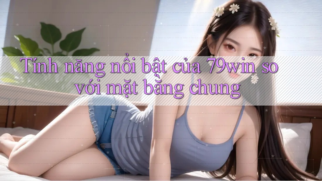 Tính năng nổi bật của 79win so với mặt bằng chung