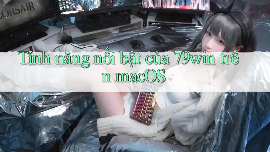 Tính năng nổi bật của 79win trên macOS