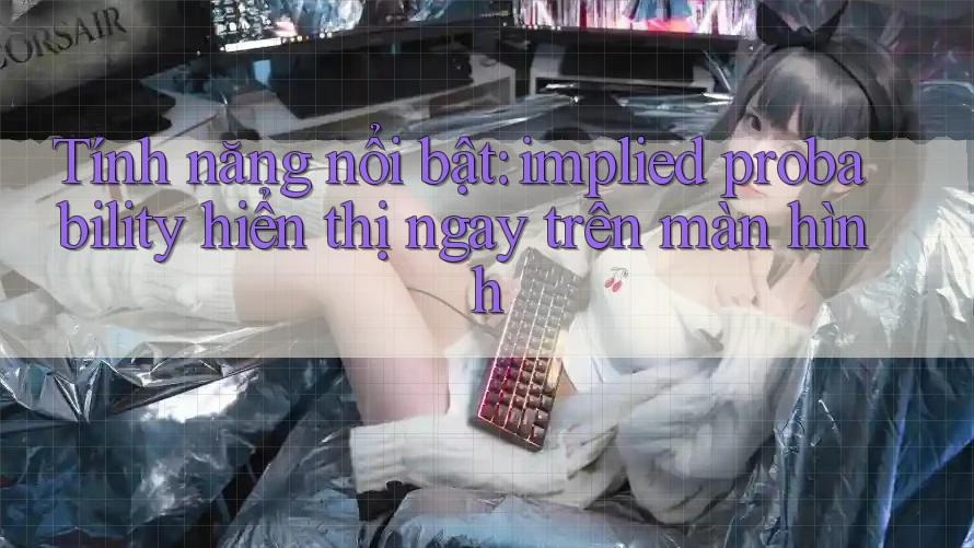 Tính năng nổi bật: implied probability hiển thị ngay trên màn hình Tính năng nổi bật: implied probability hiển thị ngay trên màn hình