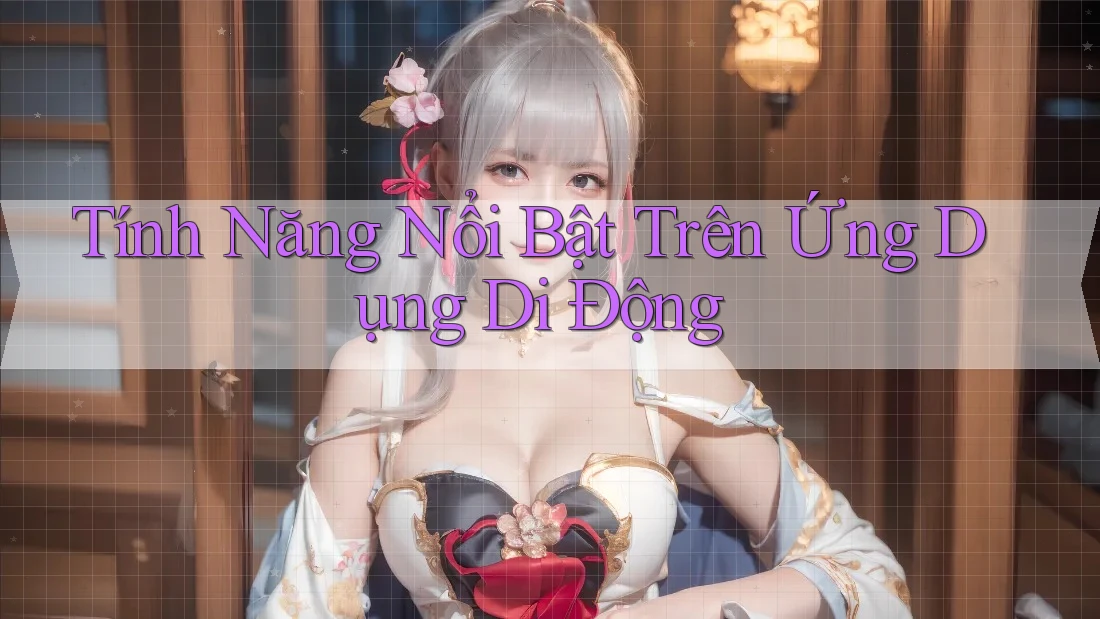 Tính năng nổi bật trên ứng dụng di động Tính năng nổi bật trên ứng dụng di động