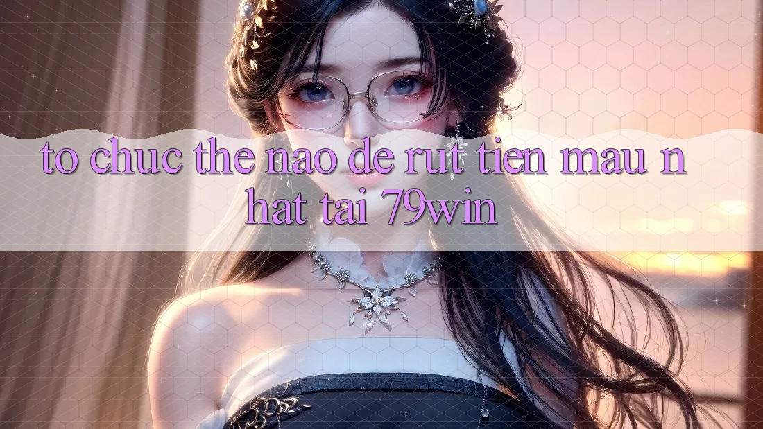 Tổ chức thế nào để rút tiền mau nhất tại 79win? Tổ chức thế nào để rút tiền mau nhất tại 79win?