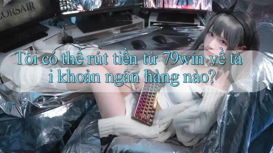 Tôi có thể rút tiền từ 79win về tài khoản ngân hàng nào? Tôi có thể rút tiền từ 79win về tài khoản ngân hàng nào?