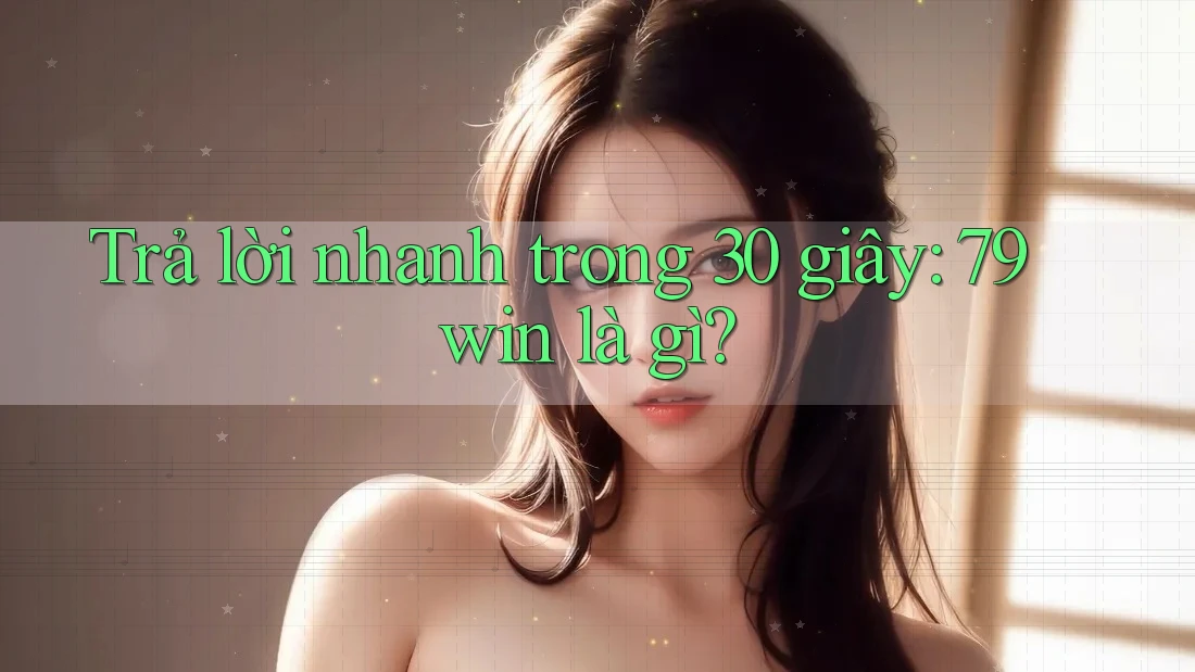 Trả lời nhanh trong 30 giây: 79win là gì? Trả lời nhanh trong 30 giây: 79win là gì?