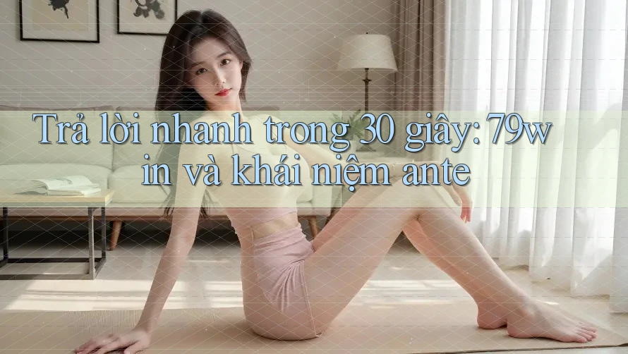 Trả lời nhanh trong 30 giây: 79win và khái niệm ante Trả lời nhanh trong 30 giây: 79win và khái niệm ante