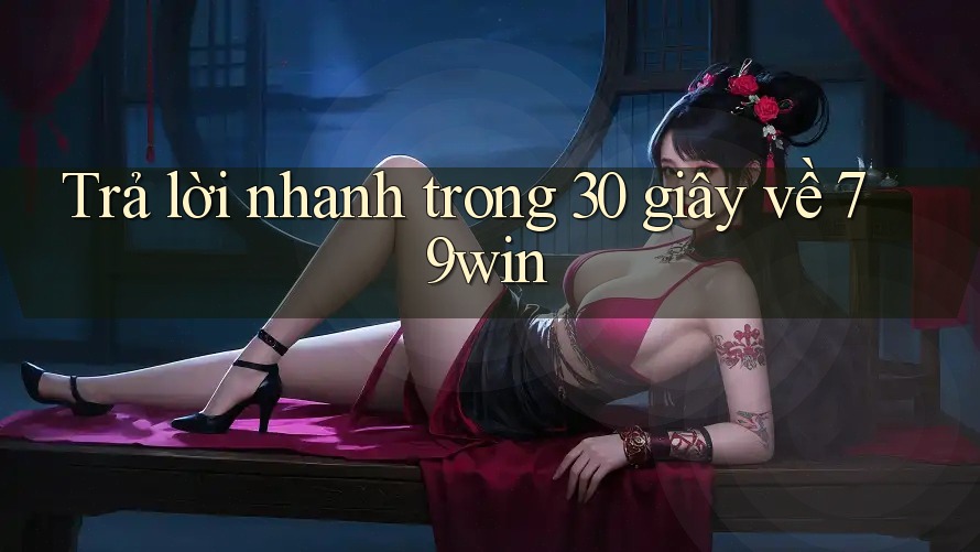 Trả lời nhanh trong 30 giây về 79win Trả lời nhanh trong 30 giây về 79win