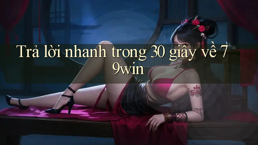 Trả lời nhanh trong 30 giây về 79win Trả lời nhanh trong 30 giây về 79win