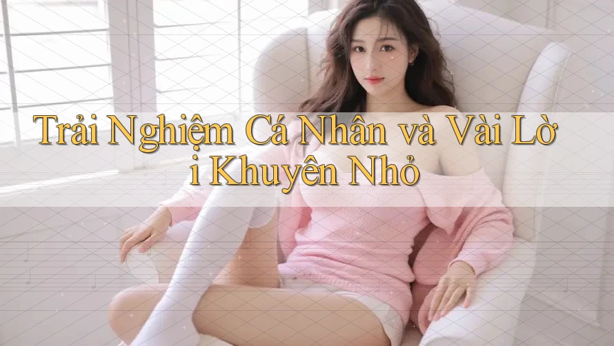 Trải Nghiệm Cá Nhân và Vài Lời Khuyên Nhỏ Trải Nghiệm Cá Nhân và Vài Lời Khuyên Nhỏ
