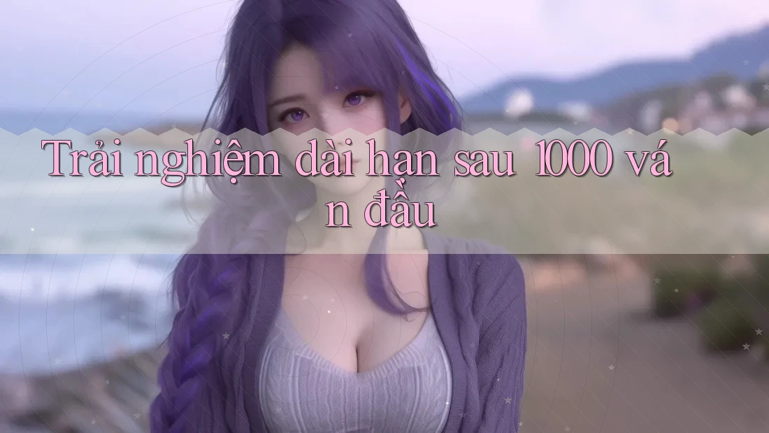 Trải nghiệm dài hạn sau 1000 ván đầu
