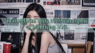 Trải nghiệm thực tế 79win ở phiên bản tiếng Việt
