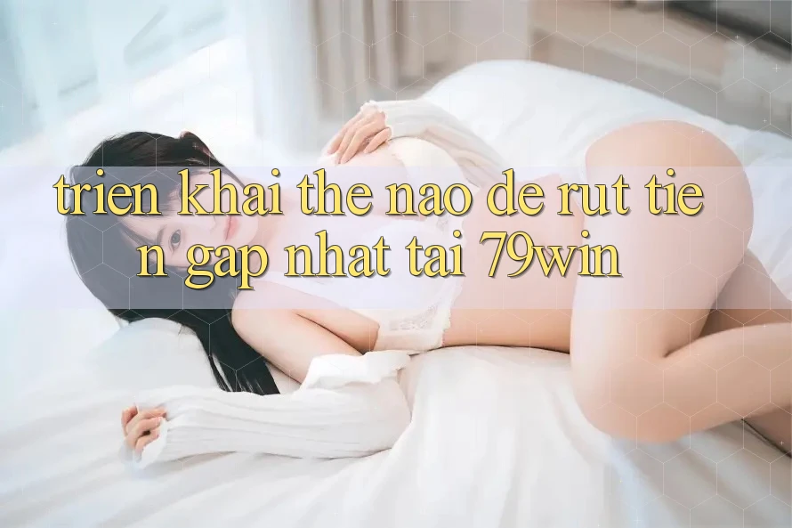 Triển khai thế nào để rút tiền gấp nhất tại 79win? Triển khai thế nào để rút tiền gấp nhất tại 79win?