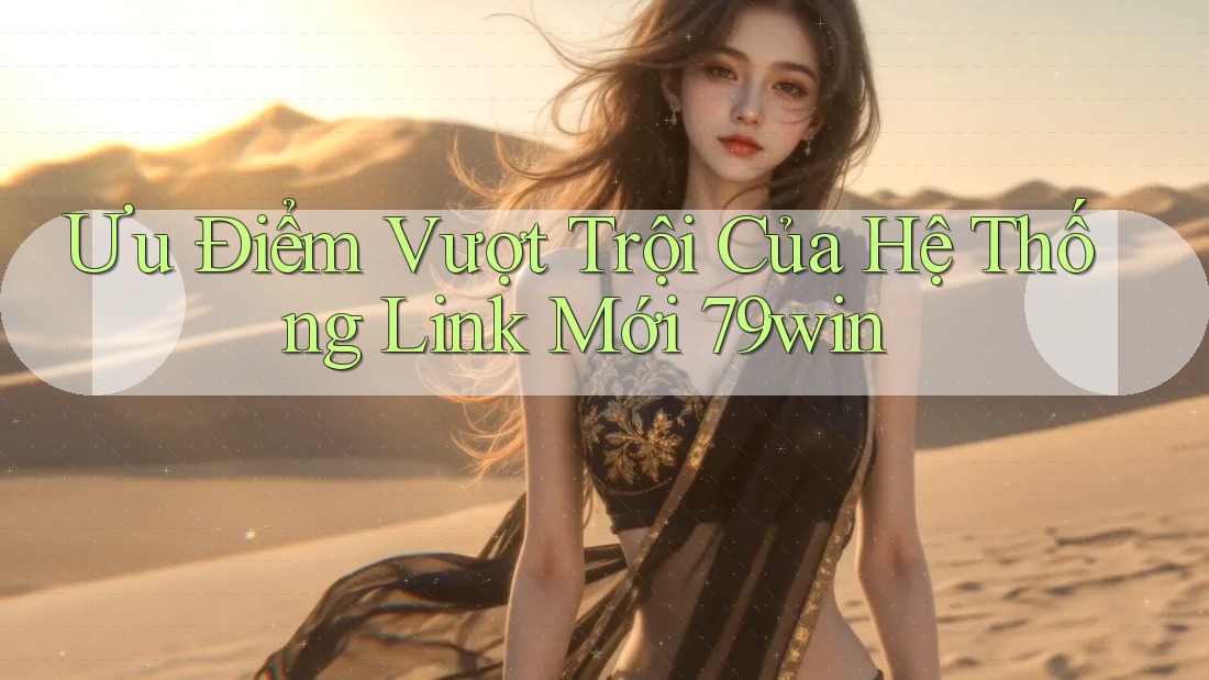 Ưu Điểm Vượt Trội Của Hệ Thống Link Mới 79win Ưu Điểm Vượt Trội Của Hệ Thống Link Mới 79win