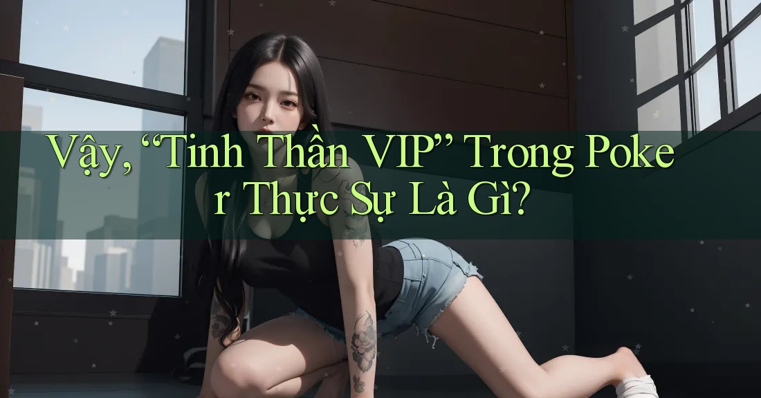 Vậy, “Tinh Thần VIP” Trong Poker Thực Sự Là Gì?