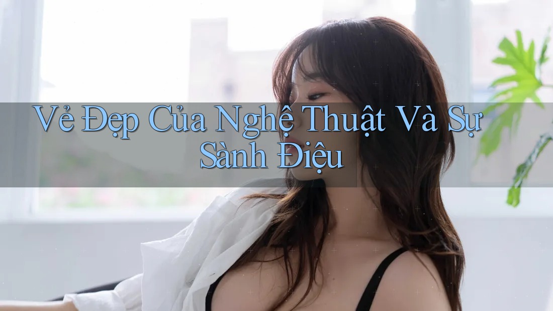 Vẻ Đẹp Của Nghệ Thuật Và Sự Sành Điệu Vẻ Đẹp Của Nghệ Thuật Và Sự Sành Điệu