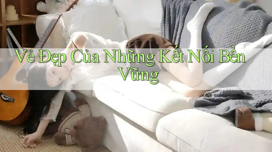 Vẻ Đẹp Của Những Kết Nối Bền Vững Vẻ Đẹp Của Những Kết Nối Bền Vững
